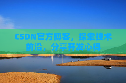 CSDN官方博客，探索技术前沿，分享开发心得
